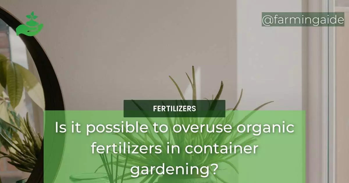 Is it possible to overuse organic fertilizers in container gardening?
