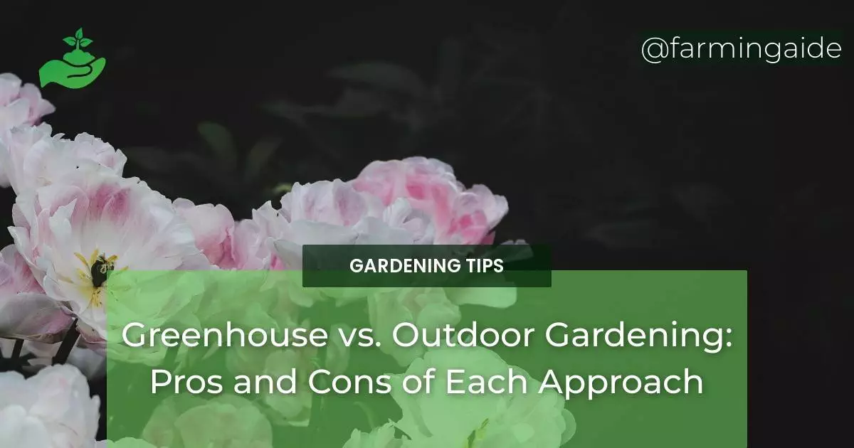 Greenhouse vs. Outdoor Gardening: Pros and Cons of Each Approach