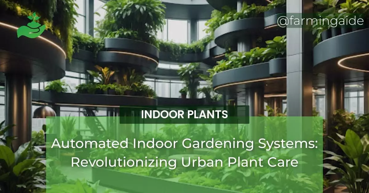 Automated Indoor Gardening Systems: Revolutionizing Urban Plant Care